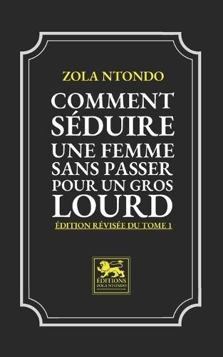 Comment Séduire une Femme sans passer pour un Gros Lourd - Édition revisée du Tome 1