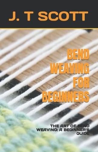 Bend Weaving for Beginners: The Art of Bend Weaving: A Beginner's Guide