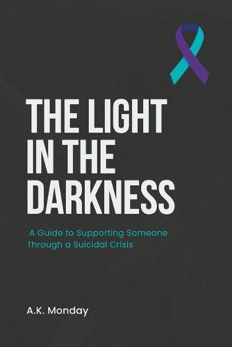 The Light in the Darkness: A Guide to Supporting Someone Through a Suicidal Crisis