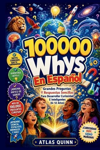 100000 Whys En Español: Grandes Preguntas Y Respuestas Sencillas Para Desarrollar Curiosidad E Inteligentes (6-12 Años)