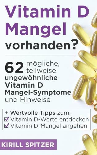 Vitamin D-Mangel vorhanden?: 62 mögliche, teilweise ungewöhnliche Vitamin D Mangel-Symptome und Hinweise + Wertvolle Tipps zum Vitamin D-Werte entdecken und Vitamin D-Mangel angehen