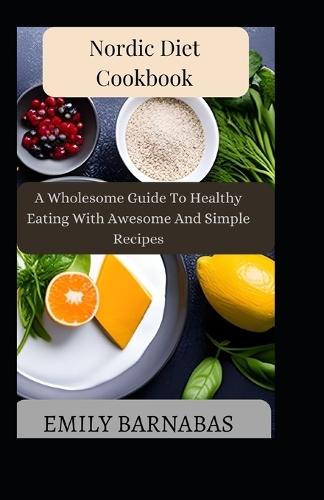 Nordic Diet Cookbook: A Wholesome Guide To Healthy Eating With Awesome And Simple Recipes