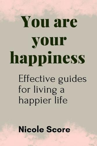 You are your happiness: Effective guides for living a happier life