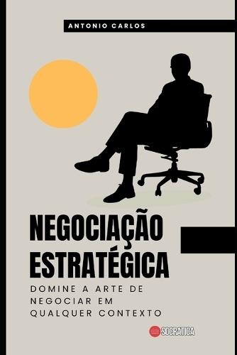 Negocia��o Estrat�gica: Domine a arte de negociar em qualquer contexto