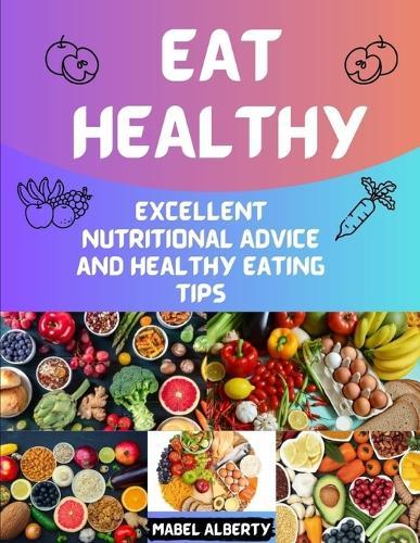 Eat Healthy: Excellent Nutritional Advice and Healthy Eating Tips