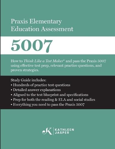 Praxis Elementary Education Assessment 5007: Reading and Language Arts and Social Studies: How to Think Like a Test Maker(R) and pass the Praxis 5007 using effective test prep, relevant practice questions, and proven strategies