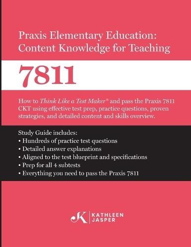 Praxis Elementary Education Content Knowledge for Teaching 7811: How to Think Like a Test MakerTM and pass the Praxis 7811 CKT by using using comprehensive test prep, proven strategies, and constructed response practice