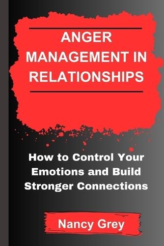 Anger Management in Relationships: How to Control Your Emotions and Build Stronger Connections