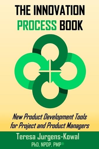The Innovation PROCESS Book: New Product Development Tools for Project and Product Managers