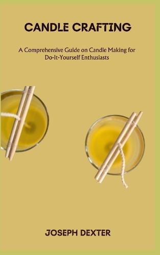 Candle Crafting: A Comprehensive Guide on Candle Making for Do-It-Yourself Enthusiasts