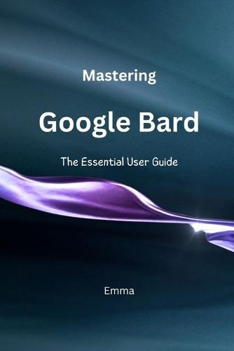 Mastering Google Bard: The Essential User Guide