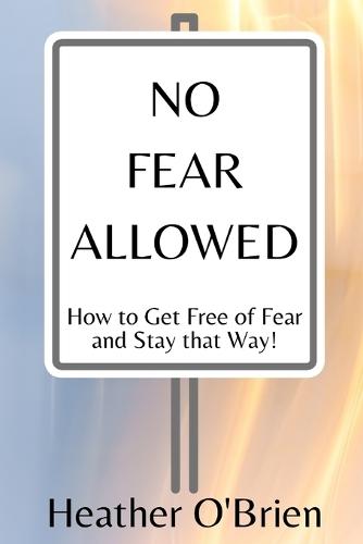 No Fear Allowed: How to Get Free of Fear and Stay that Way!