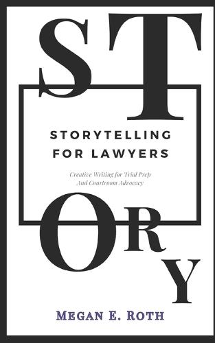 Storytelling for Lawyers: Using the Tools of Creative Writing for Trial Prep and Persuasion