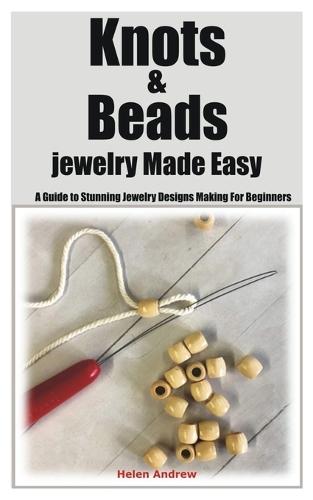 Knots & Beads jewelry Made Easy: A Guide to Stunning Jewelry Designs Making For Beginners