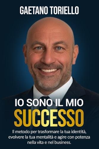 Io sono il mio successo: Il metodo per trasformare la tua identità, evolvere la tua mentalità e agire con potenza nella vita e nel business.