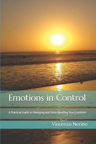 Emotions in Control: A Practical Guide to Managing and Understanding Your Emotions