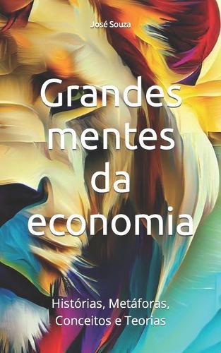 Grandes mentes da economia: Histórias, Metáforas, Conceitos e Teorias