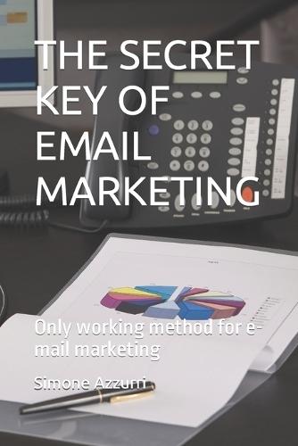 The Secret Key of Email Marketing: Only working method for e-mail marketing