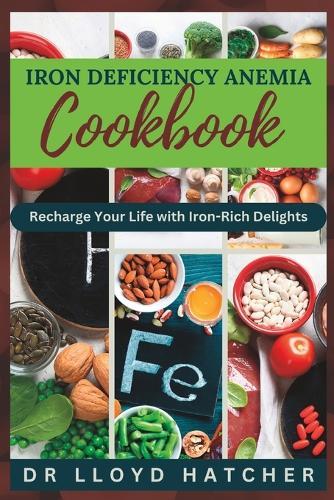 Iron Deficiency Anemia Cookbook: Recharge Your Life with Iron-Rich Delights
