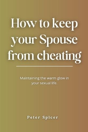 How to Keep Your Spouse from Cheating: Maintaining the Warm Glow in Your Sexual Life