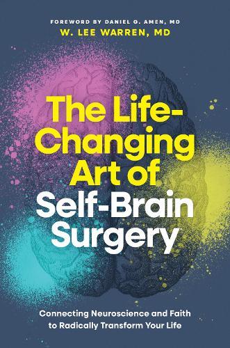 The Life-Changing Art of Self-Brain Surgery: Connecting Neuroscience and Faith to Radically Transform Your Life