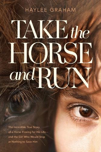 Take the Horse and Run: The Incredible True Story of a Horse Fleeing for His Life and the Girl Who Would Stop at Nothing to Save Him