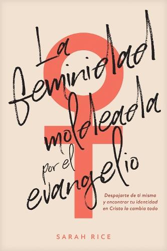 La feminidad moldeada por el evangelio/ Gospel-shaped Womanhood: Despojarte De Ti Misma Y Encontrar Tu Identidad En Cristo Lo Cambia Todo/ a Refreshing & Practical Reminder for Women to Root Their Identity in Christ