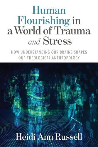 Human Flourishing in a World of Trauma and Stress: How Understanding Our Brains Shapes Our Theological Anthropology