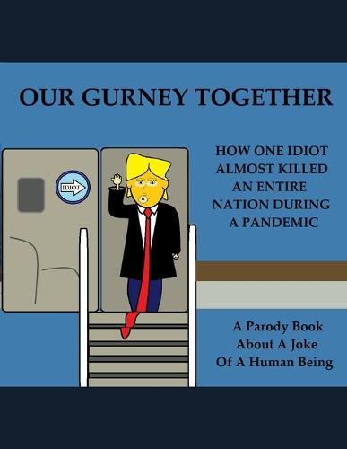 Our Gurney Together: How One Idiot Almost Killed an Entire Nation During a Pandemic