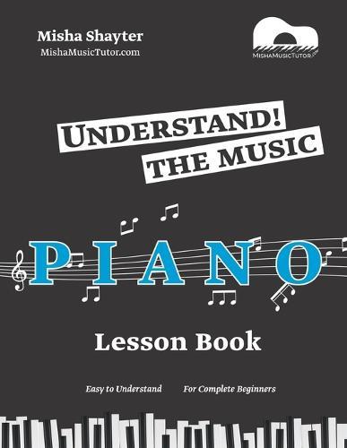 Understand The Music: An Easy to Understand Piano Lesson Book for Complete Beginners