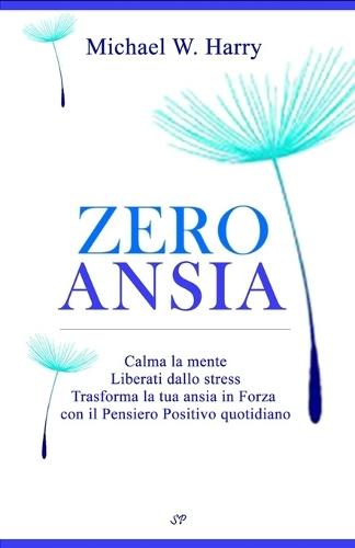 Zero Ansia: Calma la mente, Liberati dallo stress, Trasforma la tua ansia in Forza con il Pensiero Positivo quotidiano