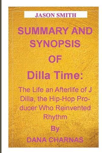 Summary and Synopsis of Dilla Time: The Life and Afterlife of J Dilla, the Hip-Hop Producer Who Reinvented Rhythm By DAN CHARNAS