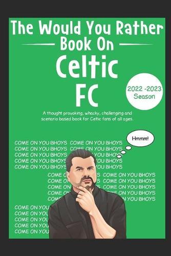The Would You Rather Book On Celtic FC: A unique quiz book with a difference for Celtic fans. A great gift for kids and adults. Questions to make you think, debate, laugh and make crucial decisions.