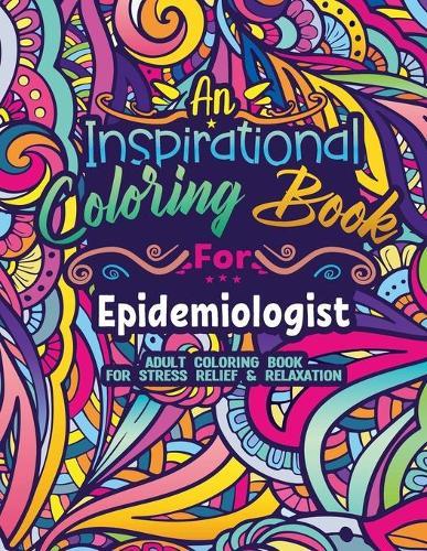 Epidemiologist Coloring Book: Coloring Book for Adults A Funny & Inspirational Epidemiologist Adult Coloring Book for Stress Relief & Relaxation Gifts for Epidemiology Researchers