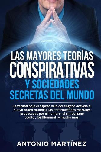 Las Mayores Teorias Conspirativas Y Sociedades Secretas del Mundo: La verdad bajo el espeso velo del engano desvela el nuevo orden mundial, las enfermedades mortales provocadas por el hombre