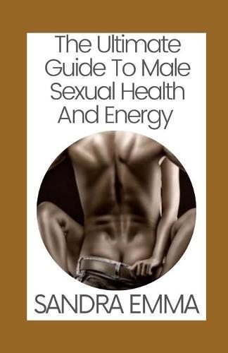 The Ultimate Guide To Male Sexual Health And Energy