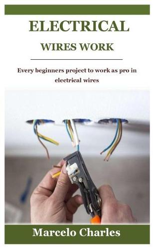 Electrical Wires Work: Every beginners project to work as pro in electrical wires