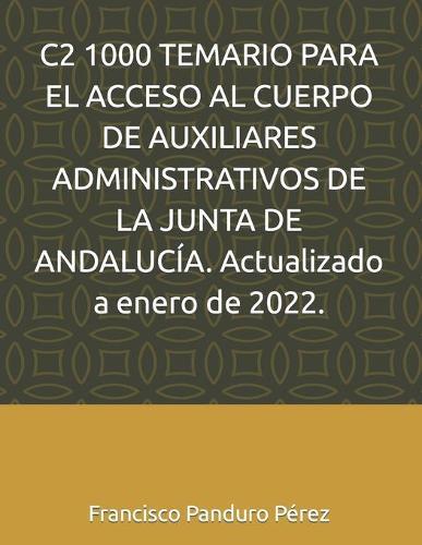 C2 1000 TEMARIO PARA EL ACCESO AL CUERPO DE AUXILIARES ADMINISTRATIVOS DE LA JUNTA DE ANDALUCÍA. Actualizado a enero de 2022.