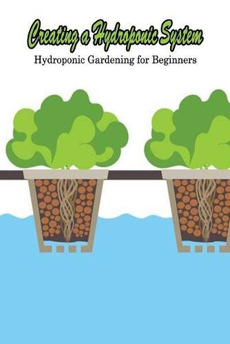 Creating a Hydroponic System: Hydroponic Gardening for Beginners: Hydroponic Gardening