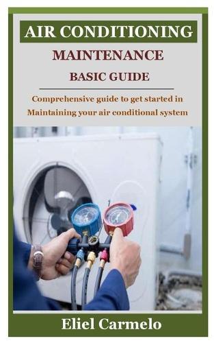 Air Conditioning Maintenance Basic Guide: Comprehensive guide to get started in Maintaining your air conditional system