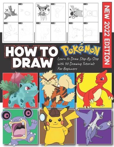 How to Draw Pokemon: (NEW 2022 EDITION) Learning to Draw Step-By-Step With 30 Tutorials For Beginners, Kids Age 4-8,9-12, and All Fans. Great Gift for Kids, Teens, and Adults