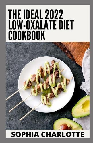 The Ideal 2022 Low-Oxalate Diet Cookbook: Essential Guide with 100+ Recipes & Meal Plan for Better Health