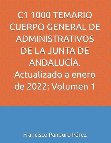 C1 1000 TEMARIO CUERPO GENERAL DE ADMINISTRATIVOS DE LA JUNTA DE ANDALUCÍA. Actualizado a enero de 2022: Volumen 1