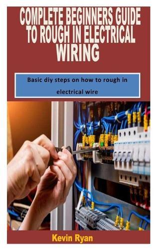 Complete Beginners Guide to Rough in Electrical Wiring: Basic diy steps on how to rough in electrical wire