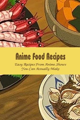 Anime Food Recipes: Easy Recipes From Anime Shows You Can Actually Make