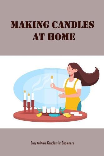 Making Candles at Home: Easy to Make Candles for Beginners: Homemade Candles