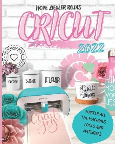 Cricut 2022: The Complete Beginner's Guide to Design Space and Profitable Design Ideas. Master all the machines, tools and materials. All you need to know + bonuses and SUPER TIPS.