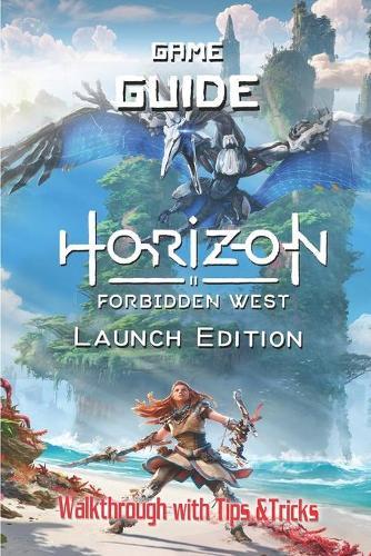 Horizon Forbidden West Launch Edition: The Complete Guide & Walkthrough with Tips &Tricks