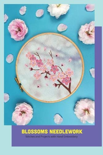 Blossoms Needlework: Stitches and Projects with Hand Embroidery