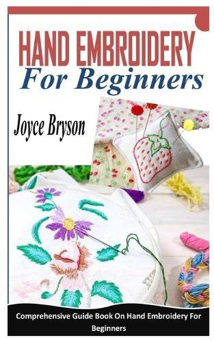 Hand Embroidery for Beginners: Comprehensive Guide Book On Hand Embroidery For Beginners